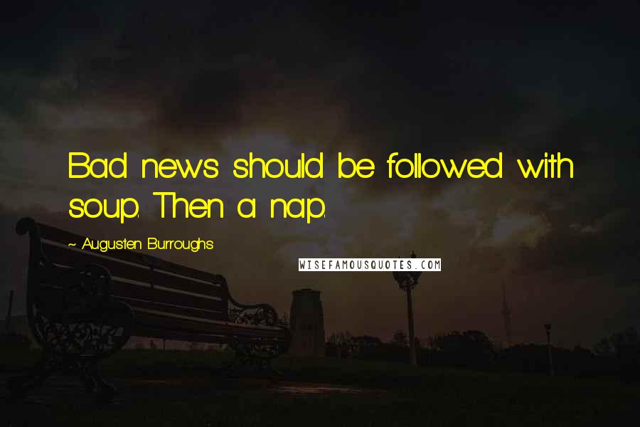 Augusten Burroughs Quotes: Bad news should be followed with soup. Then a nap.