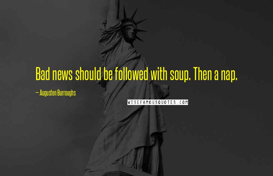 Augusten Burroughs Quotes: Bad news should be followed with soup. Then a nap.