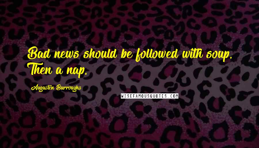 Augusten Burroughs Quotes: Bad news should be followed with soup. Then a nap.