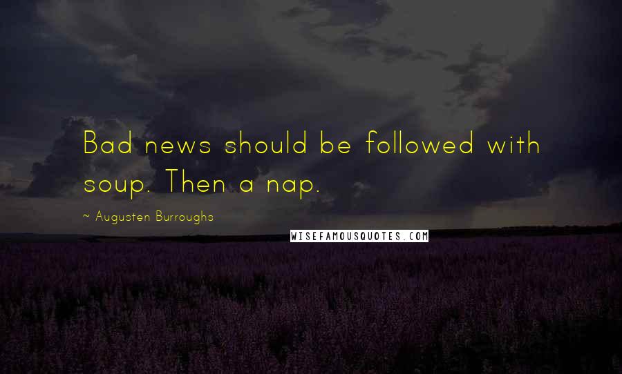 Augusten Burroughs Quotes: Bad news should be followed with soup. Then a nap.