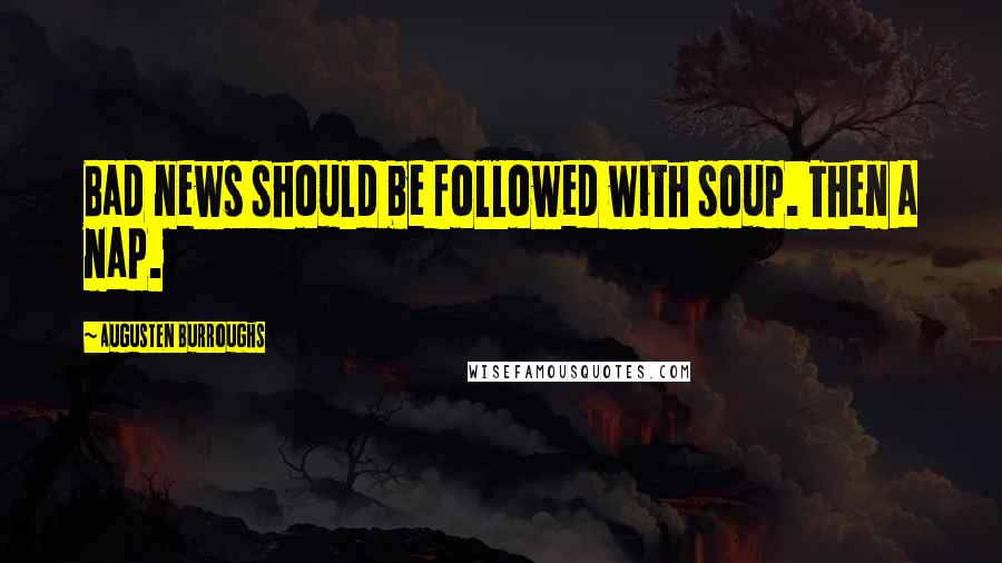 Augusten Burroughs Quotes: Bad news should be followed with soup. Then a nap.