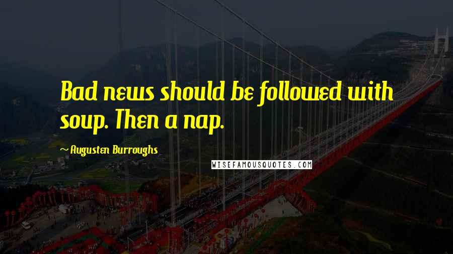 Augusten Burroughs Quotes: Bad news should be followed with soup. Then a nap.