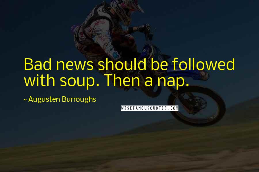 Augusten Burroughs Quotes: Bad news should be followed with soup. Then a nap.