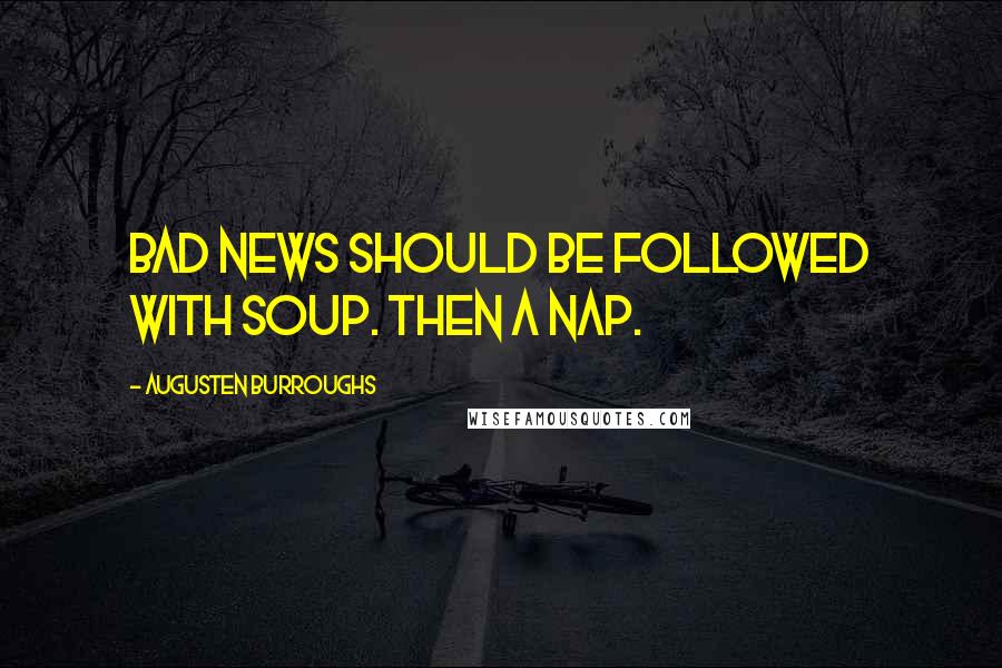 Augusten Burroughs Quotes: Bad news should be followed with soup. Then a nap.
