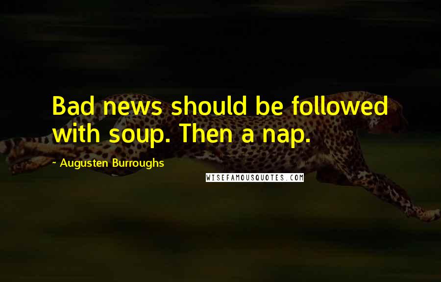 Augusten Burroughs Quotes: Bad news should be followed with soup. Then a nap.