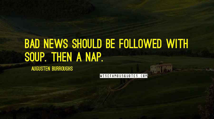 Augusten Burroughs Quotes: Bad news should be followed with soup. Then a nap.