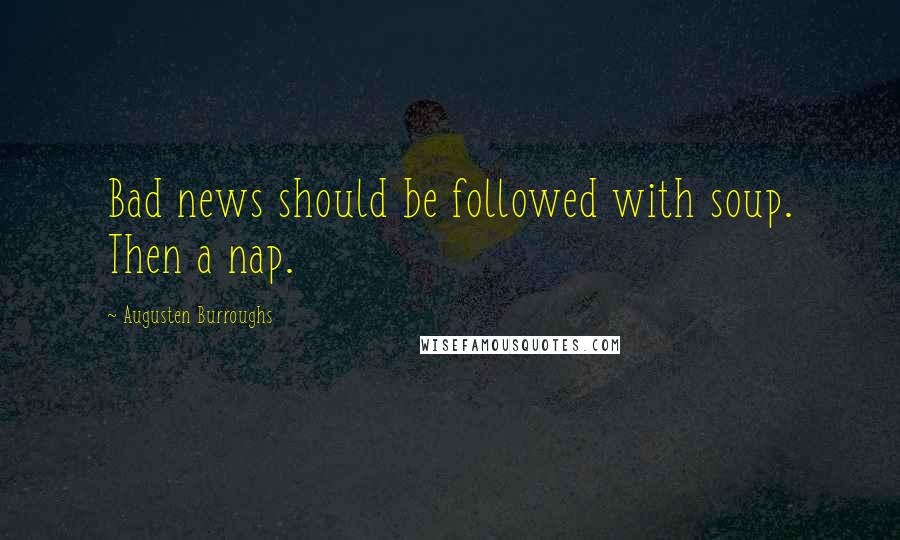 Augusten Burroughs Quotes: Bad news should be followed with soup. Then a nap.