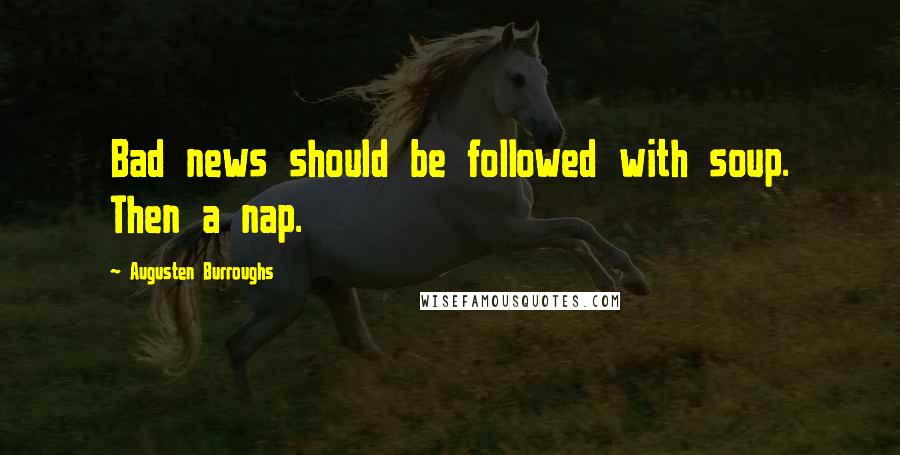 Augusten Burroughs Quotes: Bad news should be followed with soup. Then a nap.