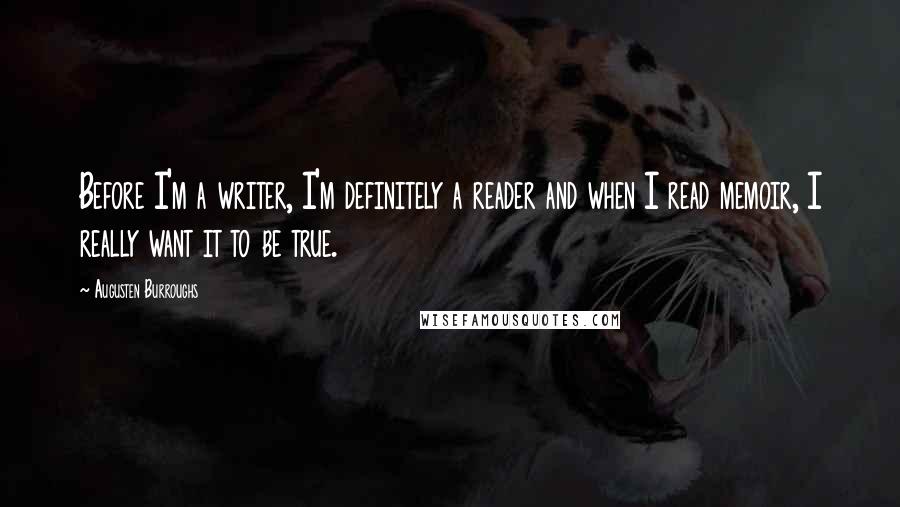 Augusten Burroughs Quotes: Before I'm a writer, I'm definitely a reader and when I read memoir, I really want it to be true.
