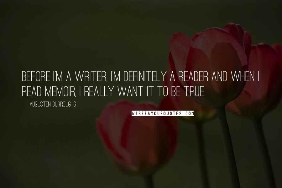 Augusten Burroughs Quotes: Before I'm a writer, I'm definitely a reader and when I read memoir, I really want it to be true.