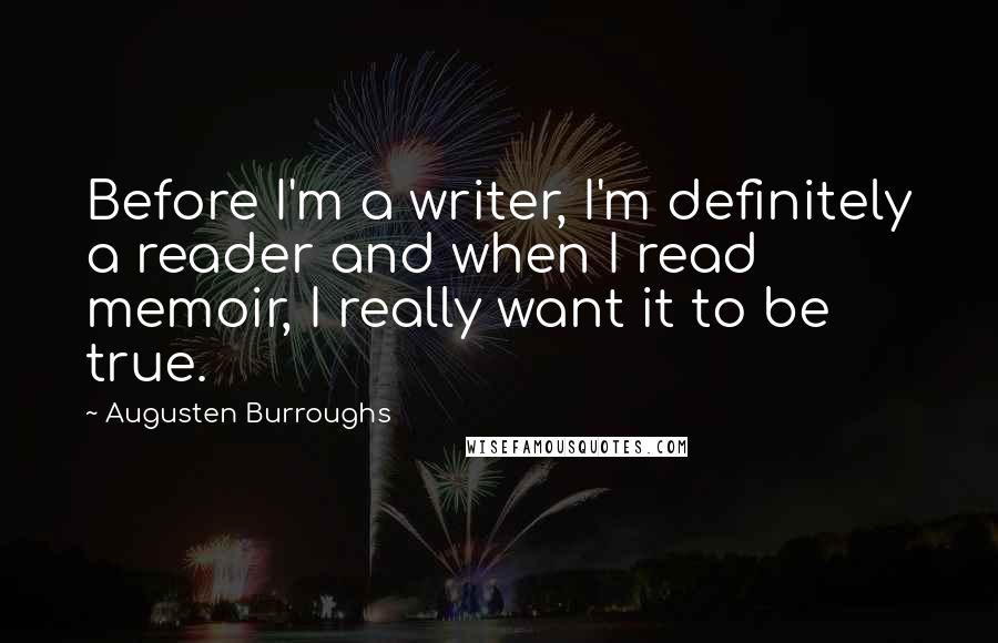 Augusten Burroughs Quotes: Before I'm a writer, I'm definitely a reader and when I read memoir, I really want it to be true.