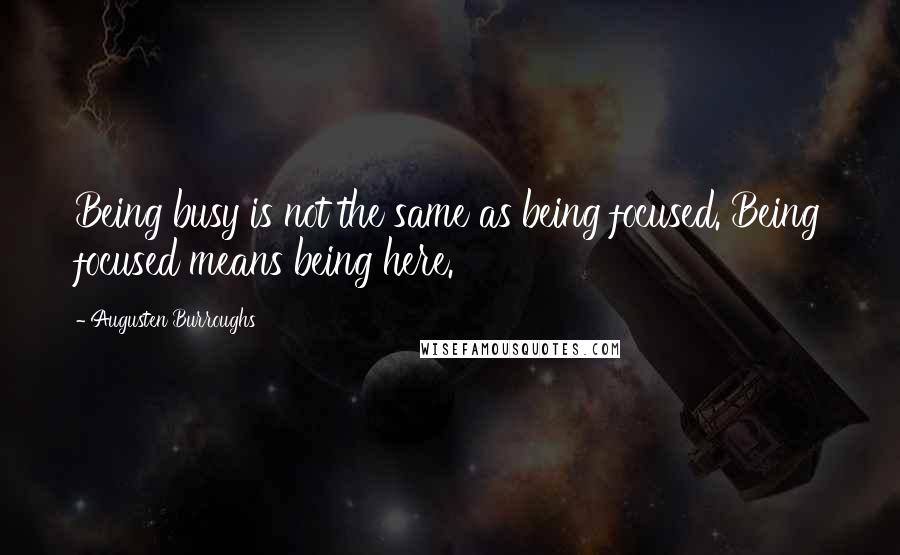 Augusten Burroughs Quotes: Being busy is not the same as being focused. Being focused means being here.