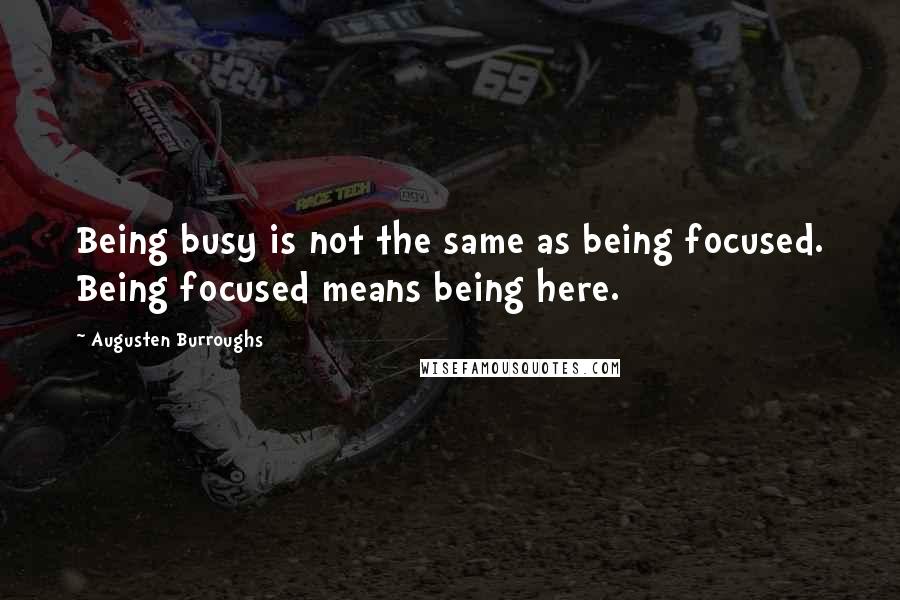 Augusten Burroughs Quotes: Being busy is not the same as being focused. Being focused means being here.