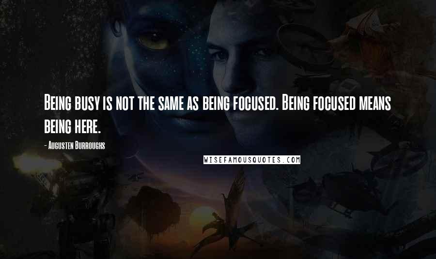 Augusten Burroughs Quotes: Being busy is not the same as being focused. Being focused means being here.