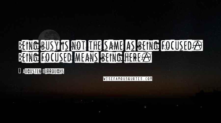 Augusten Burroughs Quotes: Being busy is not the same as being focused. Being focused means being here.