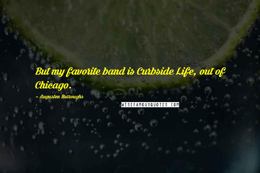 Augusten Burroughs Quotes: But my favorite band is Curbside Life, out of Chicago.