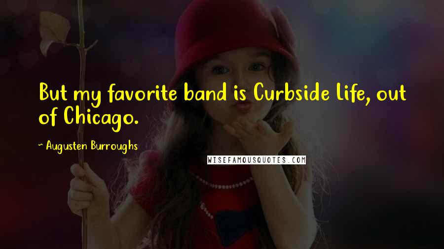 Augusten Burroughs Quotes: But my favorite band is Curbside Life, out of Chicago.