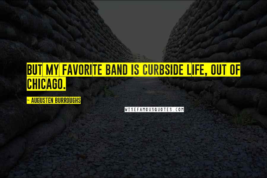 Augusten Burroughs Quotes: But my favorite band is Curbside Life, out of Chicago.