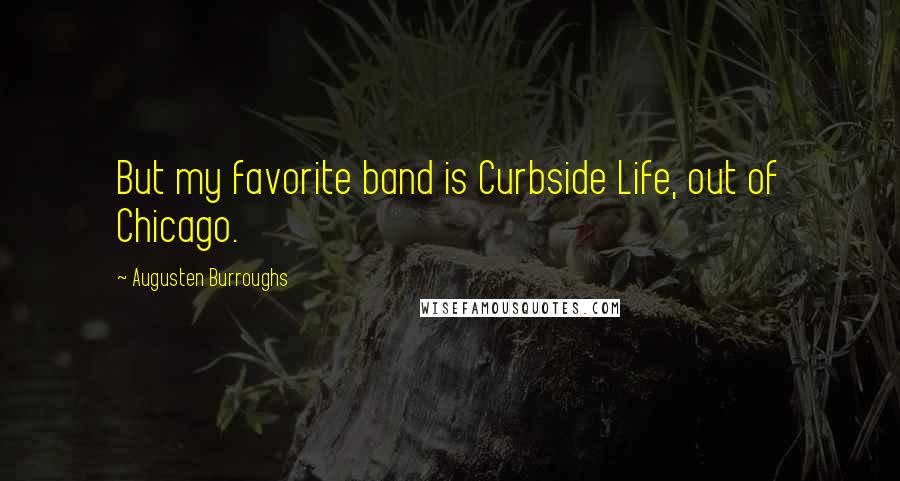 Augusten Burroughs Quotes: But my favorite band is Curbside Life, out of Chicago.