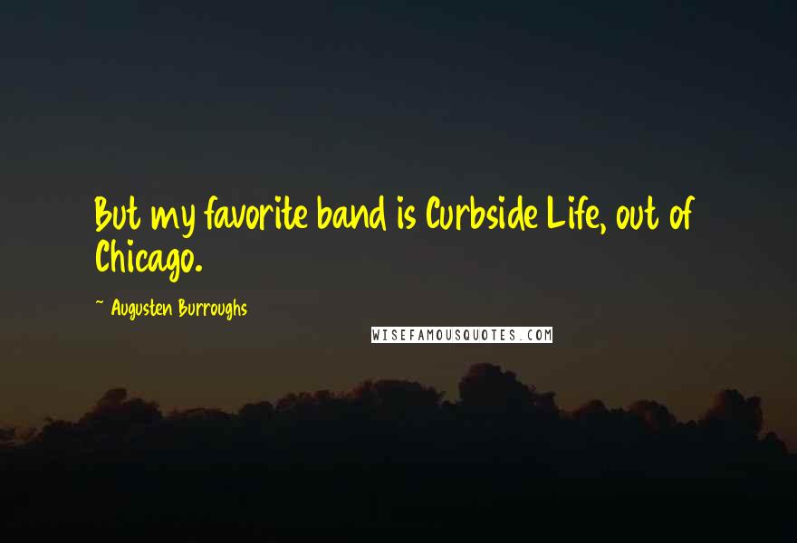 Augusten Burroughs Quotes: But my favorite band is Curbside Life, out of Chicago.