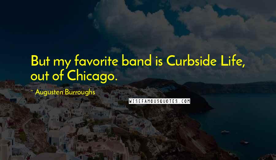 Augusten Burroughs Quotes: But my favorite band is Curbside Life, out of Chicago.