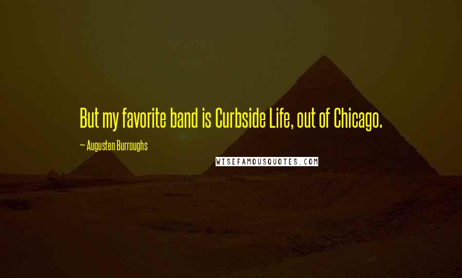 Augusten Burroughs Quotes: But my favorite band is Curbside Life, out of Chicago.