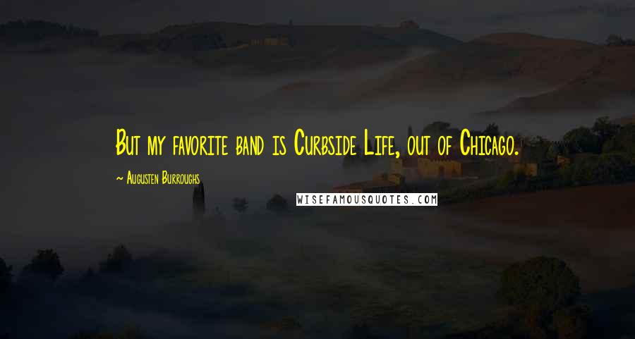 Augusten Burroughs Quotes: But my favorite band is Curbside Life, out of Chicago.