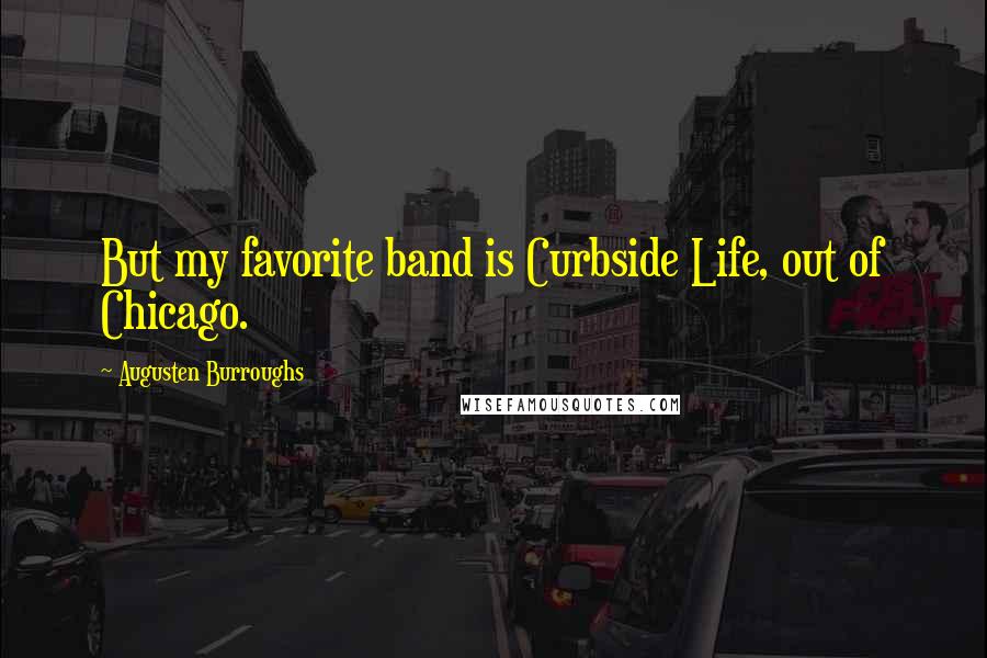 Augusten Burroughs Quotes: But my favorite band is Curbside Life, out of Chicago.