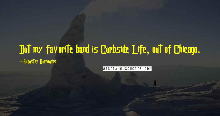 Augusten Burroughs Quotes: But my favorite band is Curbside Life, out of Chicago.