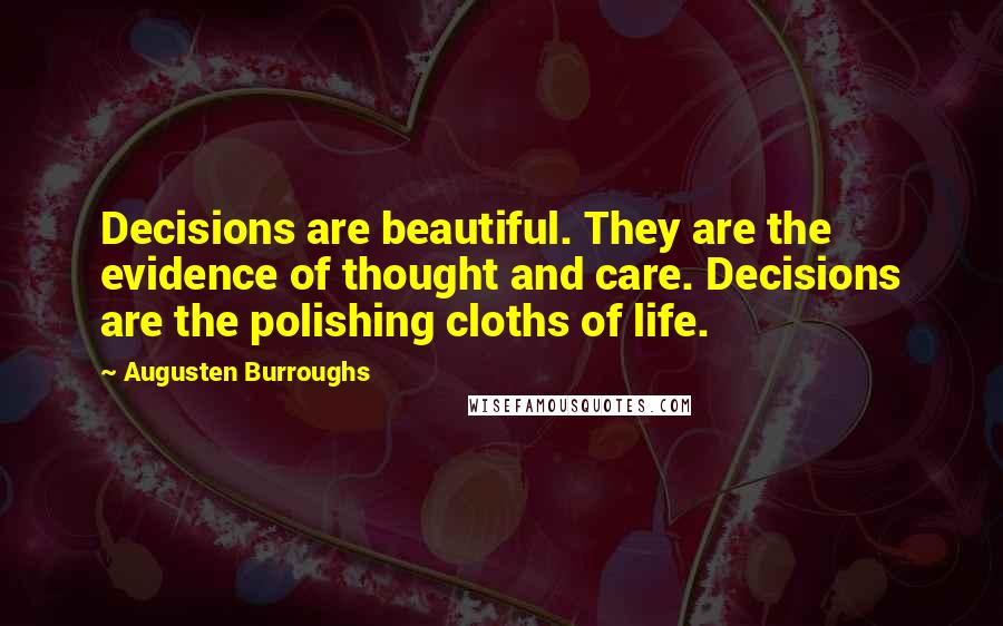 Augusten Burroughs Quotes: Decisions are beautiful. They are the evidence of thought and care. Decisions are the polishing cloths of life.