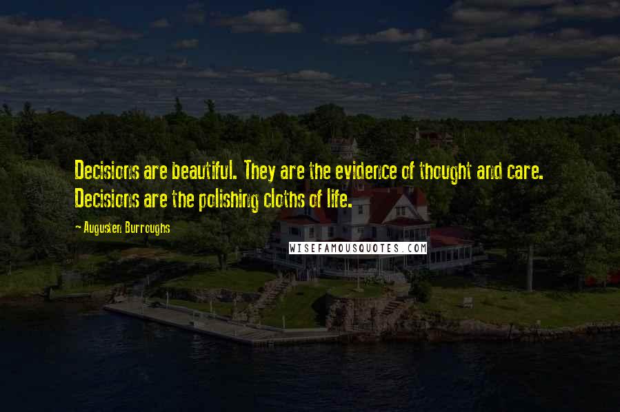 Augusten Burroughs Quotes: Decisions are beautiful. They are the evidence of thought and care. Decisions are the polishing cloths of life.