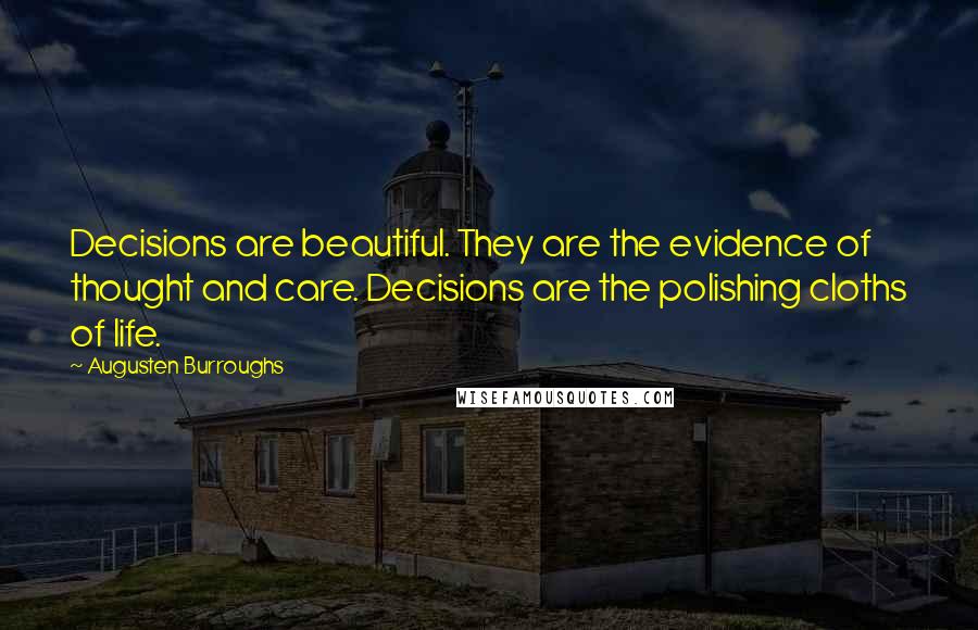 Augusten Burroughs Quotes: Decisions are beautiful. They are the evidence of thought and care. Decisions are the polishing cloths of life.