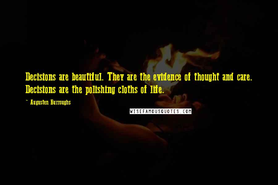 Augusten Burroughs Quotes: Decisions are beautiful. They are the evidence of thought and care. Decisions are the polishing cloths of life.