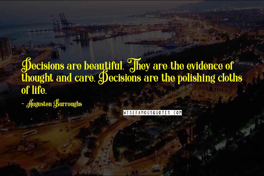 Augusten Burroughs Quotes: Decisions are beautiful. They are the evidence of thought and care. Decisions are the polishing cloths of life.