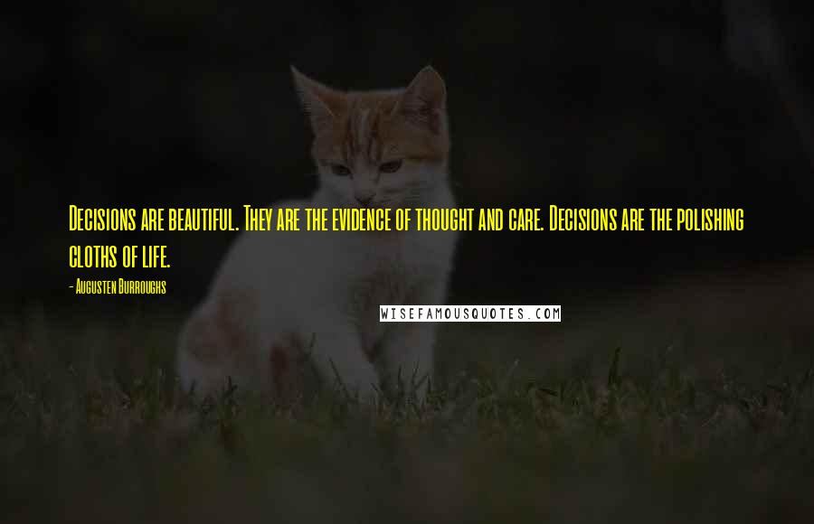 Augusten Burroughs Quotes: Decisions are beautiful. They are the evidence of thought and care. Decisions are the polishing cloths of life.