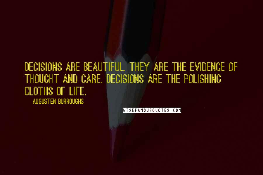 Augusten Burroughs Quotes: Decisions are beautiful. They are the evidence of thought and care. Decisions are the polishing cloths of life.