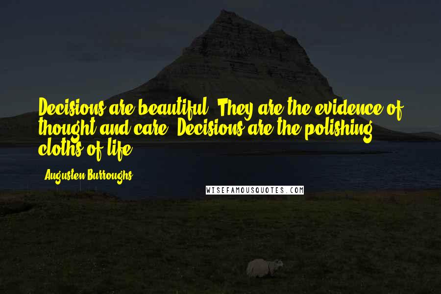 Augusten Burroughs Quotes: Decisions are beautiful. They are the evidence of thought and care. Decisions are the polishing cloths of life.