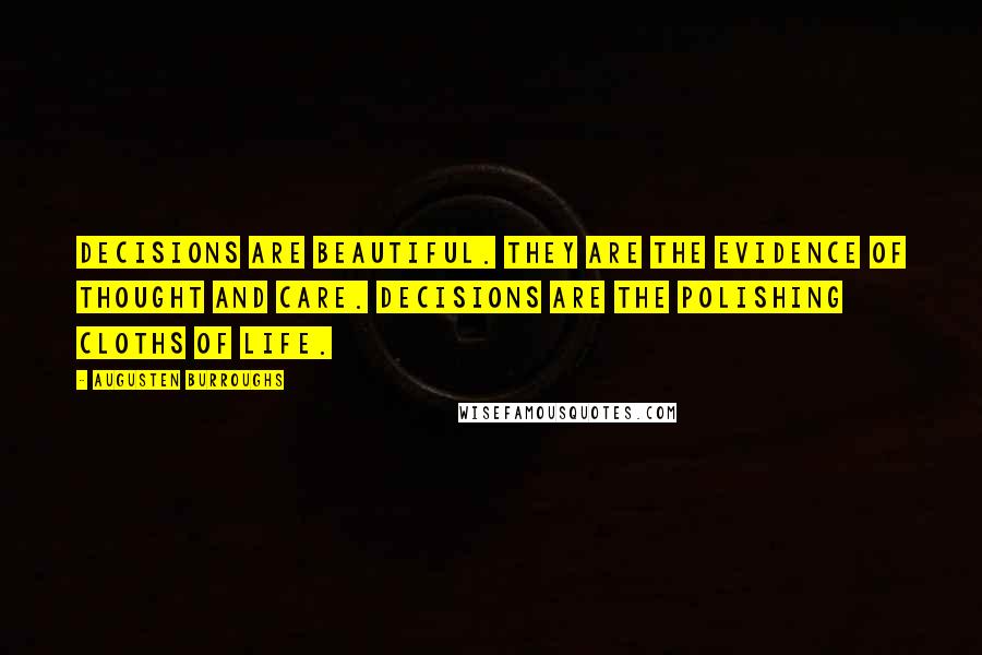 Augusten Burroughs Quotes: Decisions are beautiful. They are the evidence of thought and care. Decisions are the polishing cloths of life.