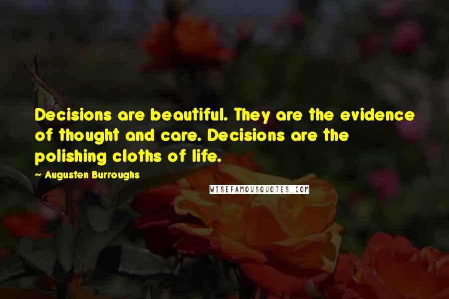 Augusten Burroughs Quotes: Decisions are beautiful. They are the evidence of thought and care. Decisions are the polishing cloths of life.