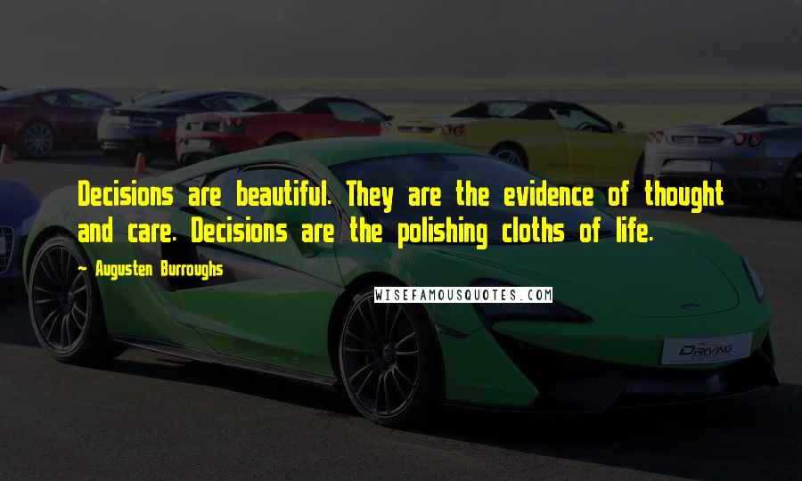 Augusten Burroughs Quotes: Decisions are beautiful. They are the evidence of thought and care. Decisions are the polishing cloths of life.