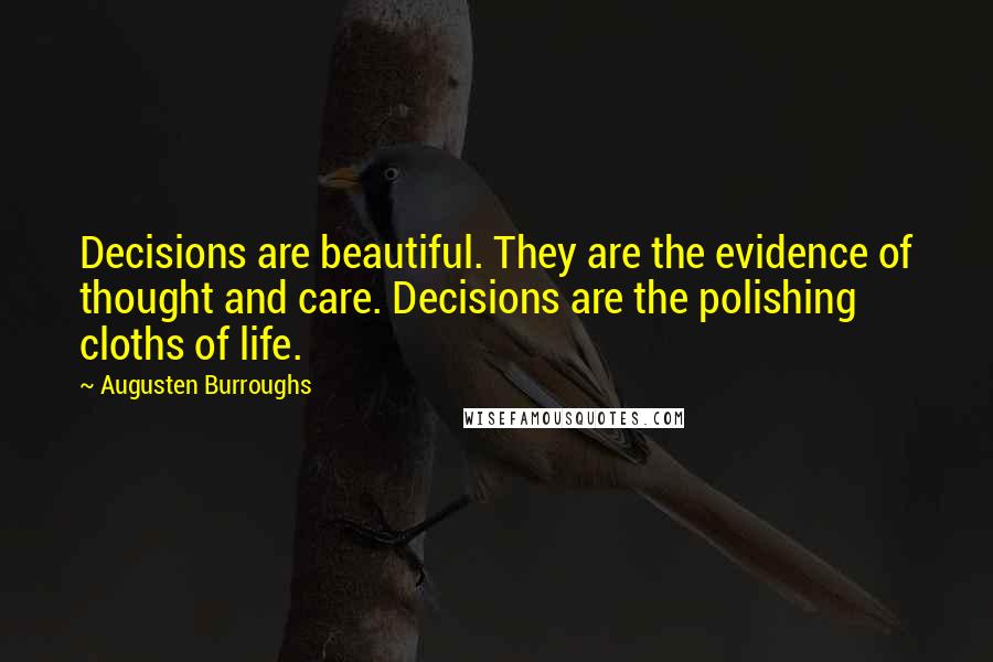 Augusten Burroughs Quotes: Decisions are beautiful. They are the evidence of thought and care. Decisions are the polishing cloths of life.