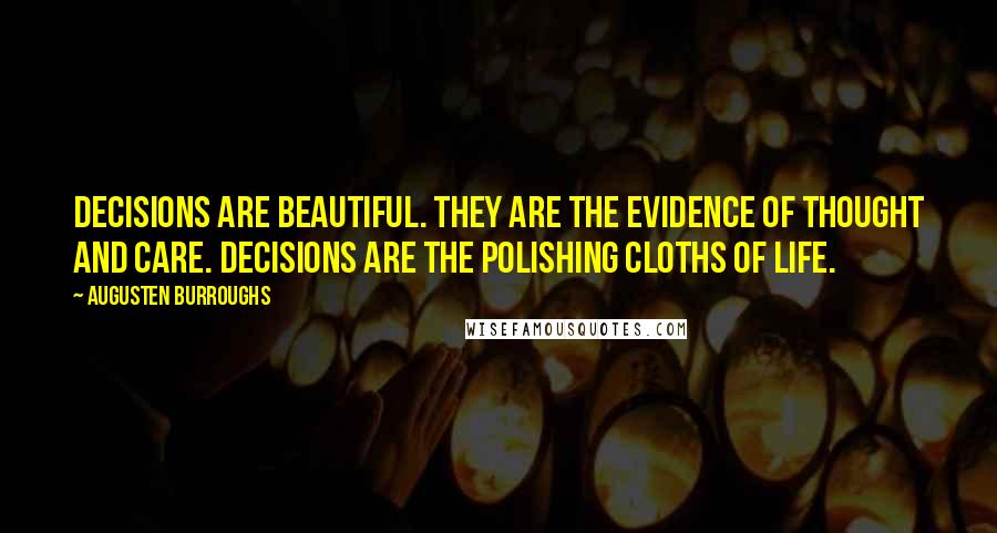 Augusten Burroughs Quotes: Decisions are beautiful. They are the evidence of thought and care. Decisions are the polishing cloths of life.