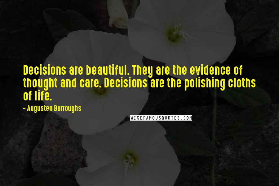 Augusten Burroughs Quotes: Decisions are beautiful. They are the evidence of thought and care. Decisions are the polishing cloths of life.