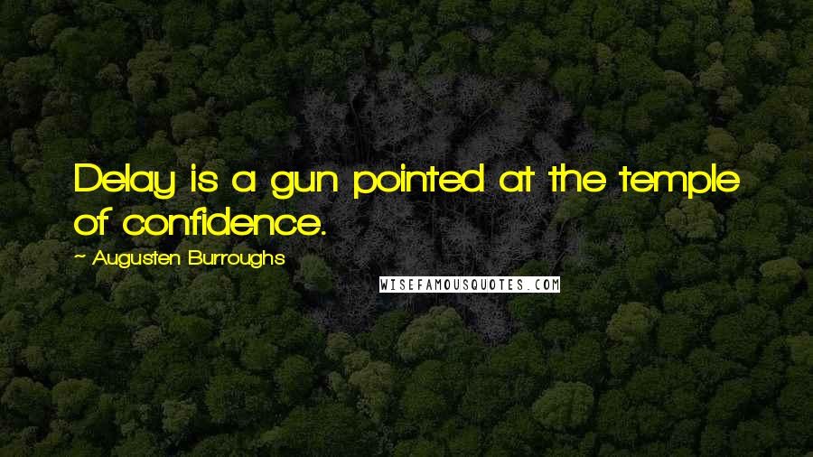 Augusten Burroughs Quotes: Delay is a gun pointed at the temple of confidence.