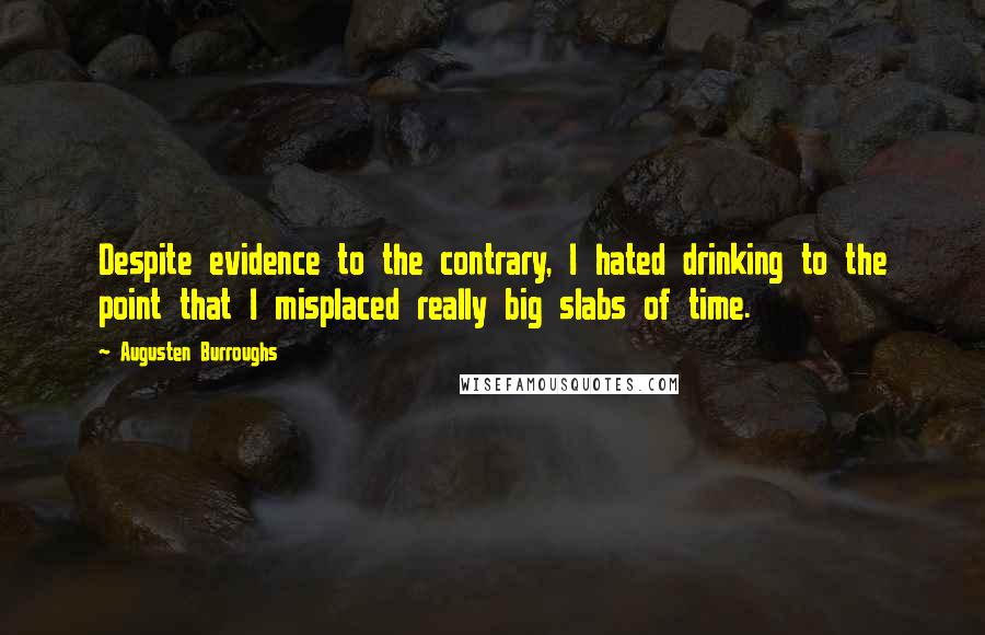 Augusten Burroughs Quotes: Despite evidence to the contrary, I hated drinking to the point that I misplaced really big slabs of time.