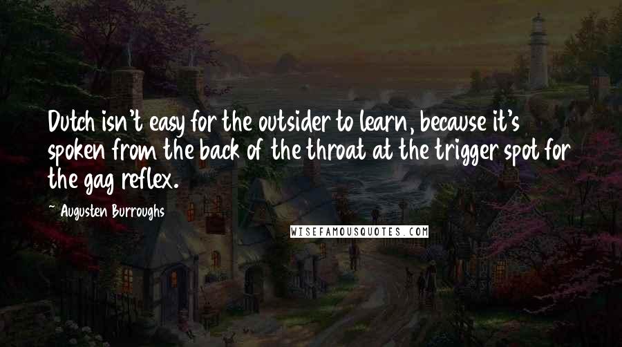 Augusten Burroughs Quotes: Dutch isn't easy for the outsider to learn, because it's spoken from the back of the throat at the trigger spot for the gag reflex.