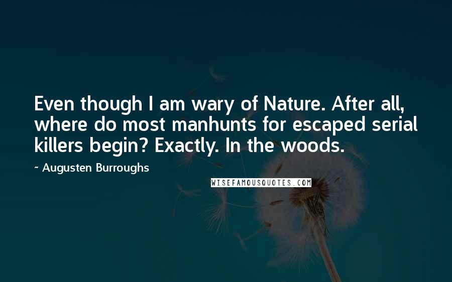 Augusten Burroughs Quotes: Even though I am wary of Nature. After all, where do most manhunts for escaped serial killers begin? Exactly. In the woods.