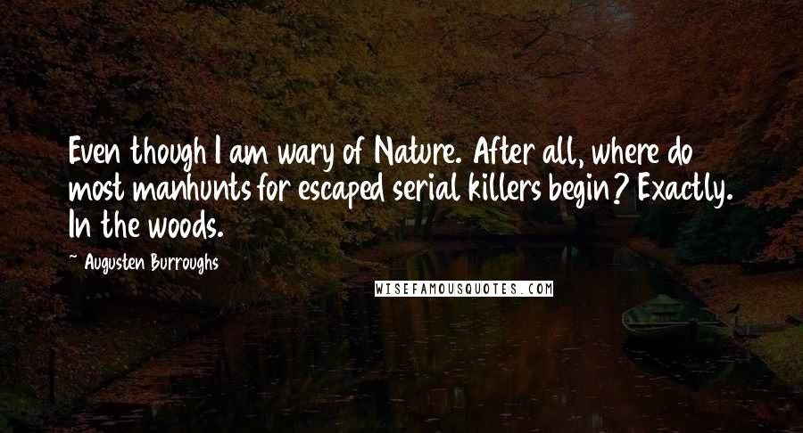 Augusten Burroughs Quotes: Even though I am wary of Nature. After all, where do most manhunts for escaped serial killers begin? Exactly. In the woods.