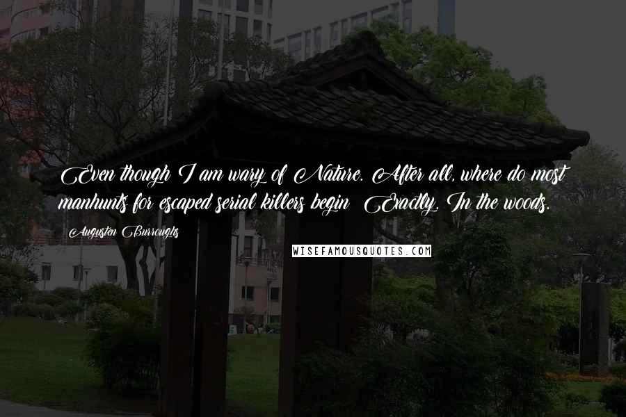 Augusten Burroughs Quotes: Even though I am wary of Nature. After all, where do most manhunts for escaped serial killers begin? Exactly. In the woods.