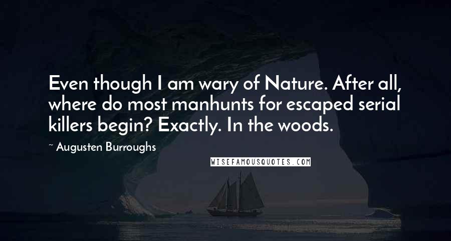 Augusten Burroughs Quotes: Even though I am wary of Nature. After all, where do most manhunts for escaped serial killers begin? Exactly. In the woods.